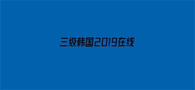 >三级韩国2019在线现看横幅海报图