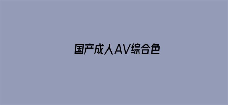 >国产成人AV综合色横幅海报图