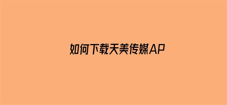 如何下载天美传媒APP电影封面图