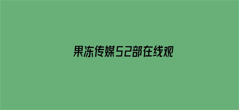 >果冻传媒52部在线观看横幅海报图